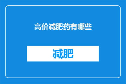 高价减肥药有哪些(哪些是市场上高价的减肥药物？)