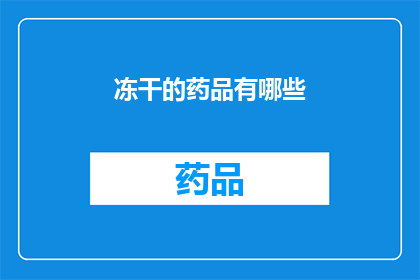 冻干的药品有哪些(哪些药品是经过冻干处理的？)