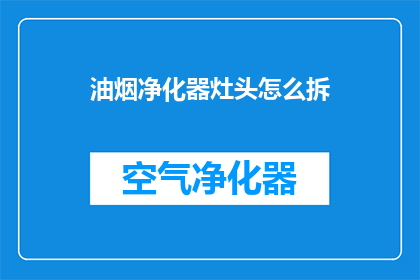 油烟净化器灶头怎么拆(如何拆解油烟净化器灶头？)