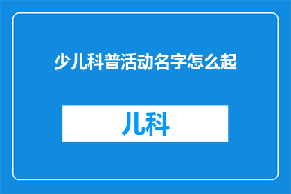 少儿科普活动名字怎么起(如何为少儿科普活动起一个吸引人的名字？)