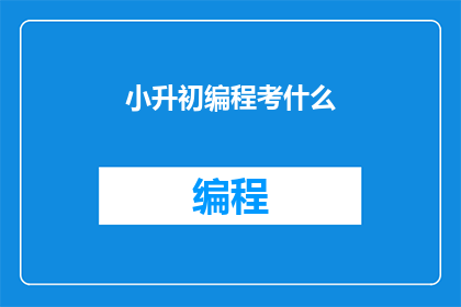 小升初编程考什么(小升初编程考试究竟考查什么？)