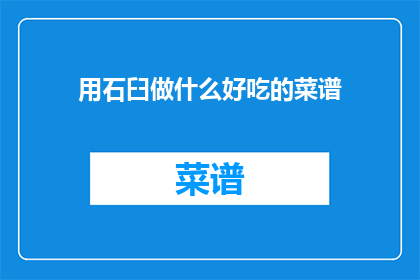 用石臼做什么好吃的菜谱(石臼：厨房中的神奇工具，你用它来制作哪些美味佳肴？)