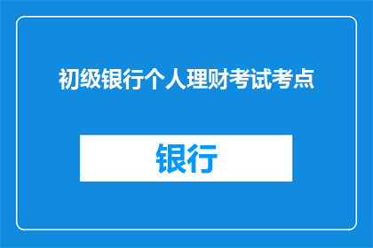 初级银行个人理财考试考点(初级银行个人理财考试的考点是什么？)