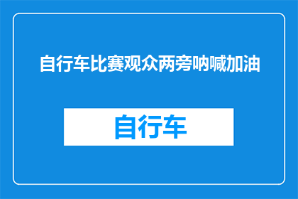 自行车比赛观众两旁呐喊加油(观众在自行车比赛中如何通过呐喊和加油来支持他们的队伍？)