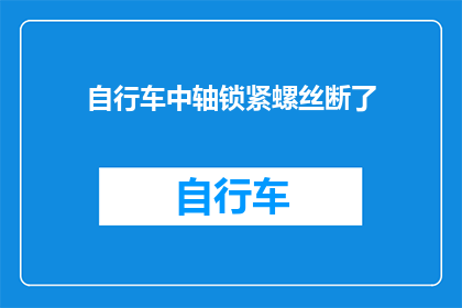 自行车中轴锁紧螺丝断了(自行车中轴锁紧螺丝断裂，该如何解决？)