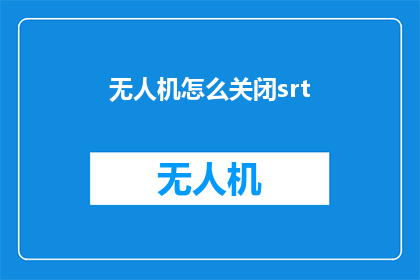无人机怎么关闭srt(如何关闭无人机上的SRT功能？)