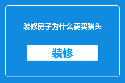 装修房子为什么要买猪头(为什么在装修房子时，人们会选择购买猪头作为装饰品？)