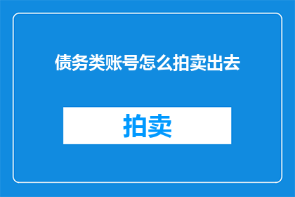 债务类账号怎么拍卖出去(如何有效拍卖债务类账号以实现资产变现？)