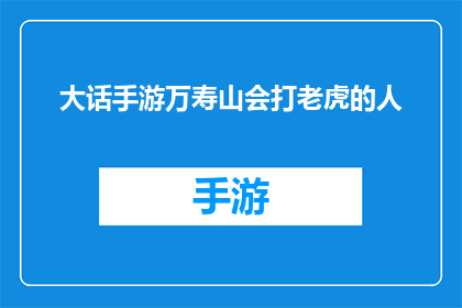 大话手游万寿山会打老虎的人(万寿山会打老虎的人大话手游中，那些英勇无畏的勇士们是否真的存在？)