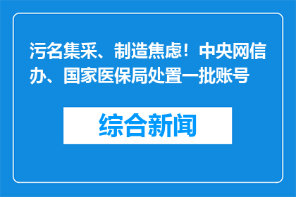 污名集采、制造焦虑！中央网信办、国家医保局处置一批账号