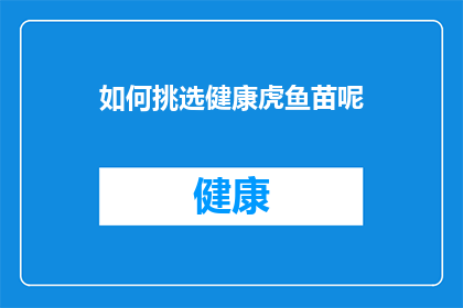 如何挑选健康虎鱼苗呢(如何挑选出健康且优质的虎鱼苗？)