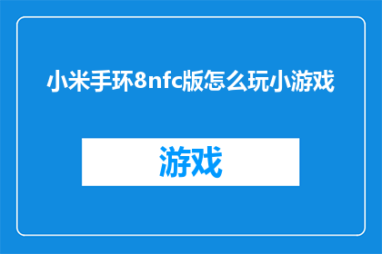 小米手环8nfc版怎么玩小游戏(小米手环8nfc版如何玩小游戏？)