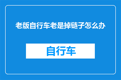 老版自行车老是掉链子怎么办(如何解决老式自行车频繁掉链的问题？)