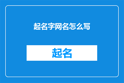 起名字网名怎么写(如何起一个吸引人的网名？)
