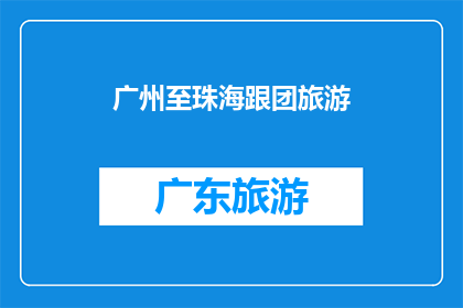 广州至珠海跟团旅游(广州至珠海的跟团旅游体验如何？)