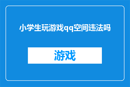 小学生玩游戏qq空间违法吗(小学生在QQ空间玩游戏是否构成违法行为？)