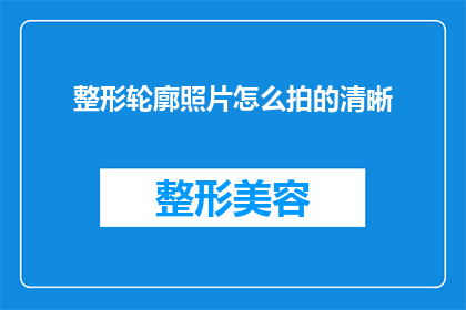 整形轮廓照片怎么拍的清晰(如何确保整形轮廓照片的清晰度？)
