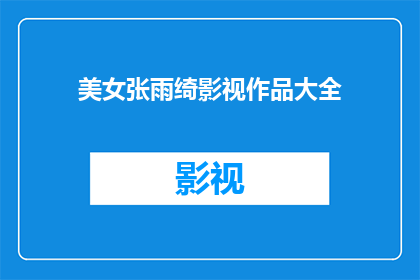 美女张雨绮影视作品大全(张雨绮的影视作品大全：她的作品集锦，你看过几部？)