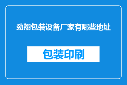 劲翔包装设备厂家有哪些地址(劲翔包装设备厂家的详细地址有哪些？)