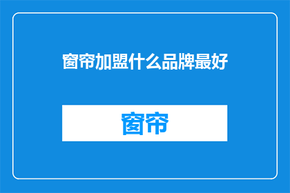 窗帘加盟什么品牌最好(加盟窗帘品牌，哪个品牌最好？)