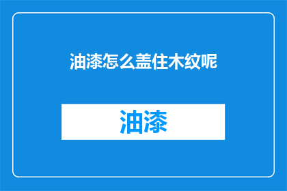 油漆怎么盖住木纹呢(如何有效遮盖木材纹理以提升装饰效果？)