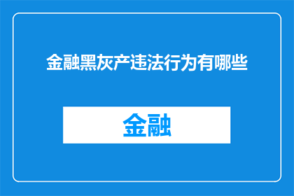 金融黑灰产违法行为有哪些(金融领域潜藏的非法行为有哪些？)