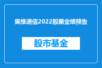 奥维通信2022股票业绩预告(奥维通信2022年业绩预告引关注，投资者期待揭示未来增长潜力)