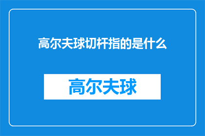 高尔夫球切杆指的是什么(高尔夫球切杆是什么？)