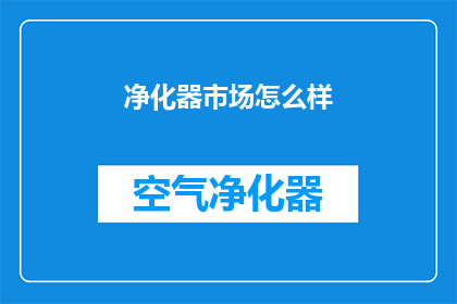 净化器市场怎么样(净化器市场现状如何？消费者评价与趋势分析)