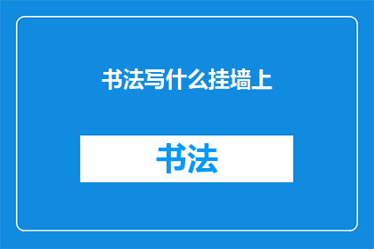 书法写什么挂墙上(书法作品应如何巧妙挂于墙上，以彰显其艺术魅力？)