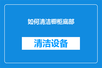 如何清洁橱柜底部(如何有效清洁橱柜底部？)
