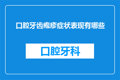 口腔牙齿疱疹症状表现有哪些(口腔牙齿疱疹症状表现有哪些？)