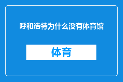 呼和浩特为什么没有体育馆(呼和浩特为何缺失体育馆？探究城市体育设施的缺失之谜)