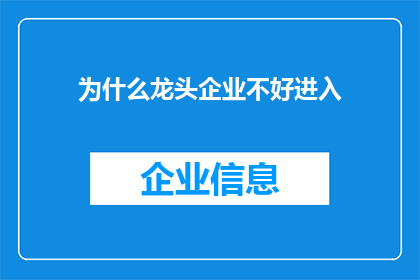 为什么龙头企业不好进入(为何龙头企业难以攻克？深入探讨其壁垒与挑战)