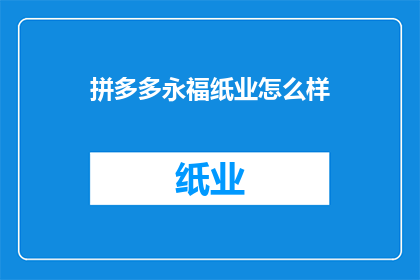 拼多多永福纸业怎么样(拼多多上的永福纸业质量如何？)