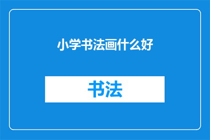 小学书法画什么好(小学书法练习中，应该选择哪些内容进行绘画？)