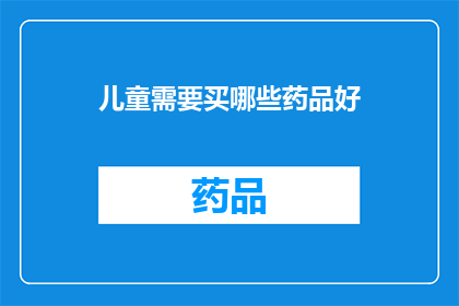 儿童需要买哪些药品好(儿童健康护理：哪些药品是必需的？)