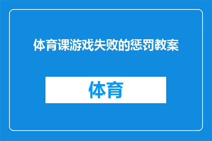 体育课游戏失败的惩罚教案(体育课游戏失败的惩罚：如何设计一个既有趣又有效的教案？)