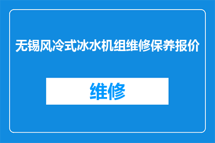 无锡风冷式冰水机组维修保养报价(无锡地区风冷式冰水机组维修保养服务报价是多少？)