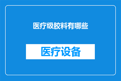 医疗级胶料有哪些(医疗级胶料的多样性与应用：探索其种类与功能)