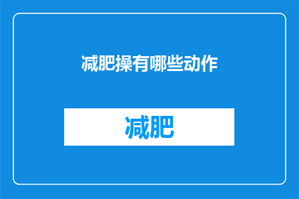减肥操有哪些动作(减肥操中包含哪些动作？)