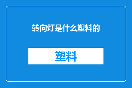 转向灯是什么塑料的(转向灯的材质之谜：究竟是塑料还是金属？)