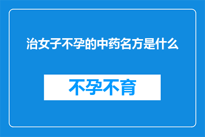 治女子不孕的中药名方是什么(治疗女性不孕的中药名方是什么？)