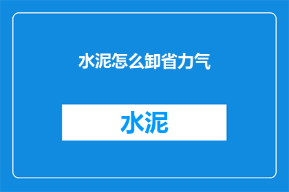 水泥怎么卸省力气(如何有效卸除水泥以减轻劳动强度？)