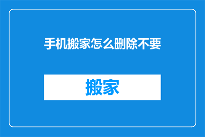 手机搬家怎么删除不要(如何安全地删除手机中的不必要文件？)