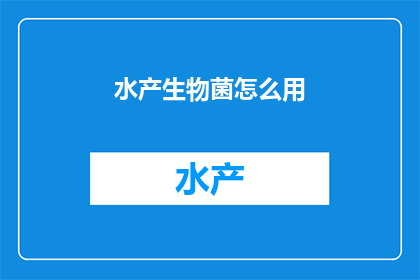 水产生物菌怎么用(如何有效利用水产生物菌？)
