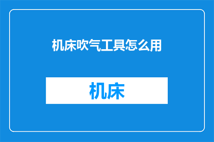 机床吹气工具怎么用(如何正确使用机床吹气工具？)