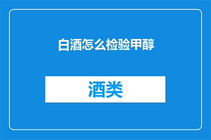 白酒怎么检验甲醇(如何检验白酒中甲醇的含量？)