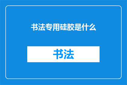 书法专用硅胶是什么(书法专用硅胶是什么？)