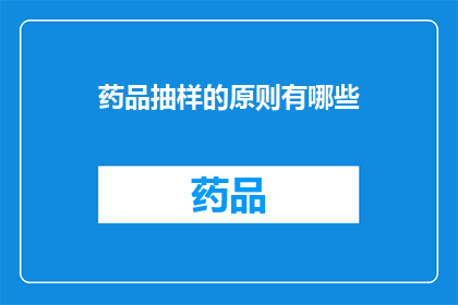 药品抽样的原则有哪些(药品抽样原则的疑问：我们应如何确保药品样本的代表性和准确性？)